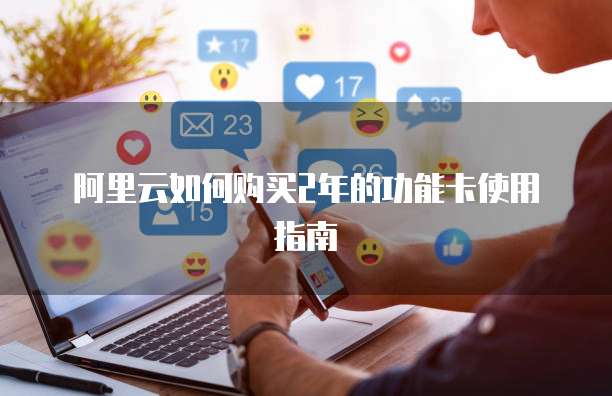 阿里云如何购买2年的功能卡使用指南