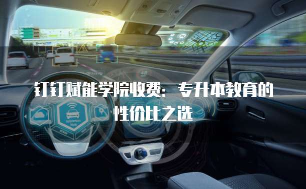 钉钉赋能学院收费:专升本教育的性价比之选