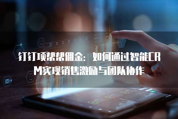 钉钉项帮帮佣金:如何通过智能CRM实现销售激励与团队协作