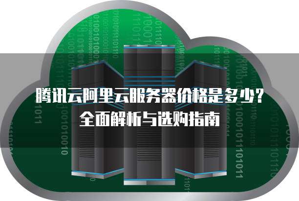 腾讯云阿里云服务器价格是多少?全面解析与选购指南