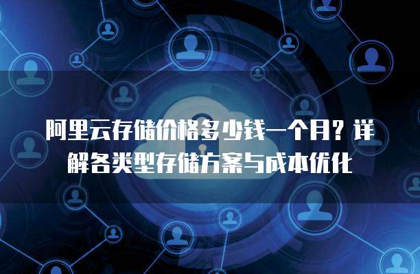 阿里云存储价格多少钱一个月?详解各类型存储方案与成本优化