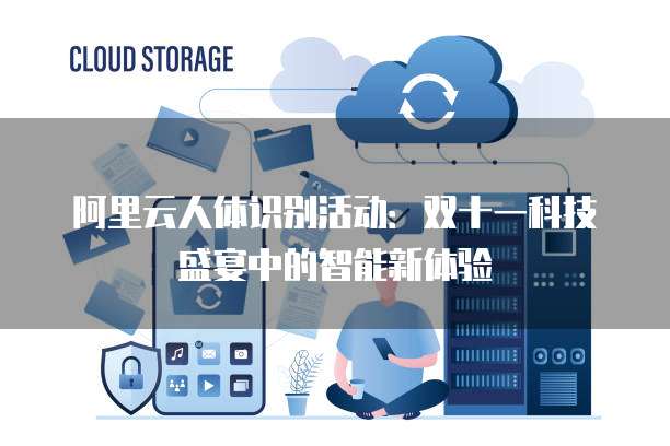 阿里云人体识别活动:双十一科技盛宴中的智能新体验