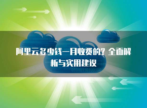 阿里云多少钱一月收费的?全面解析与实用建议