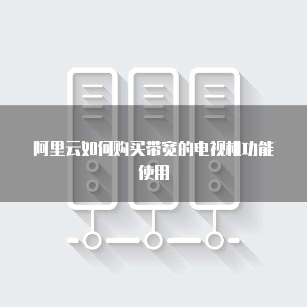 阿里云如何购买带宽的电视机功能使用