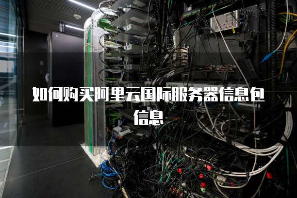 如何购买阿里云国际服务器信息包信息