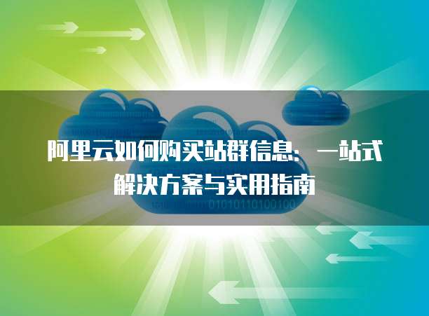 阿里云如何购买站群信息:一站式解决方案与实用指南