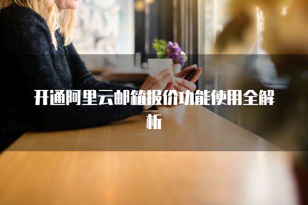 开通阿里云邮箱报价功能使用全解析