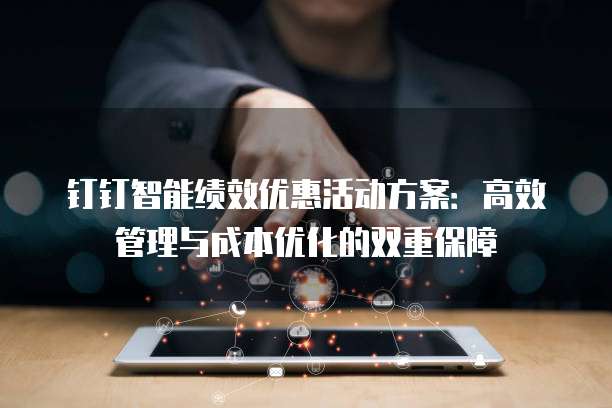 钉钉智能绩效优惠活动方案:高效管理与成本优化的双重保障
