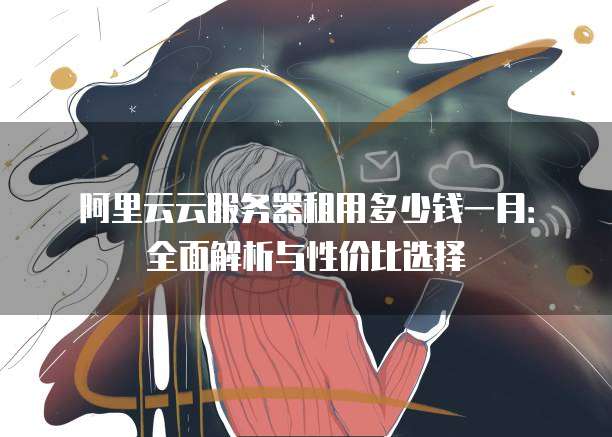 阿里云云服务器租用多少钱一月:全面解析与性价比选择
