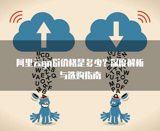 阿里云gn6i价格是多少?深度解析与选购指南