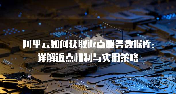 阿里云如何获取返点服务数据库:详解返点机制与实用策略