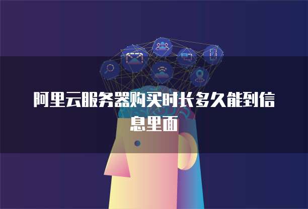 阿里云服务器购买时长多久能到信息里面