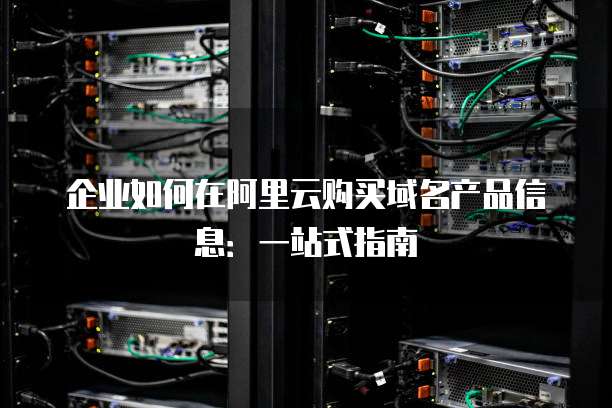企业如何在阿里云购买域名产品信息:一站式指南