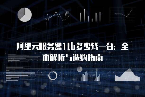 阿里云服务器1tb多少钱一台:全面解析与选购指南