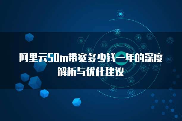 阿里云50m带宽多少钱一年的深度解析与优化建议