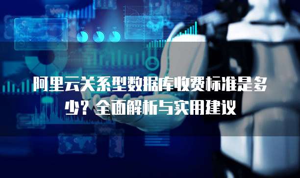 阿里云关系型数据库收费标准是多少?全面解析与实用建议