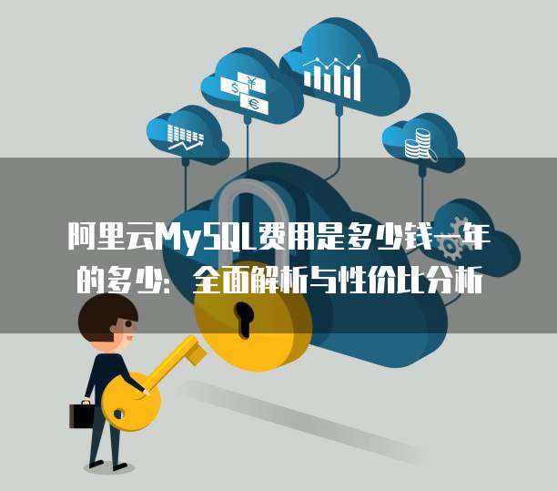 阿里云MySQL费用是多少钱一年的多少:全面解析与性价比分析
