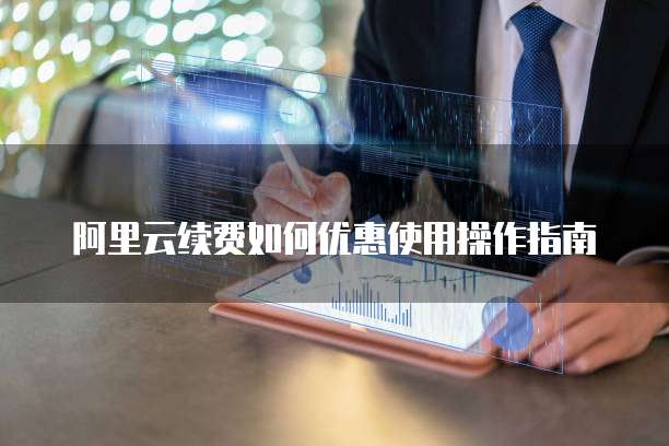 阿里云续费如何优惠使用操作指南