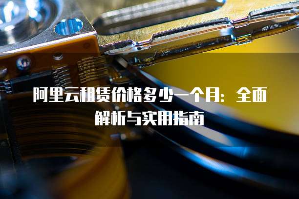 阿里云租赁价格多少一个月:全面解析与实用指南