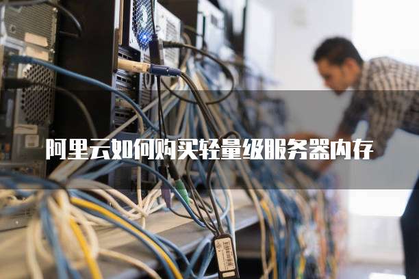 阿里云如何购买轻量级服务器内存