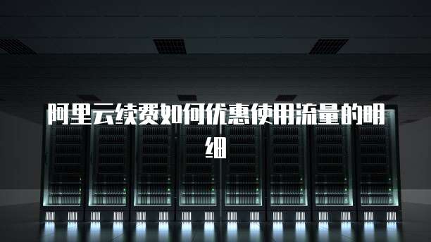 阿里云续费如何优惠使用流量的明细