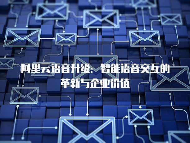 阿里云语音升级：智能语音交互的革新与企业价值