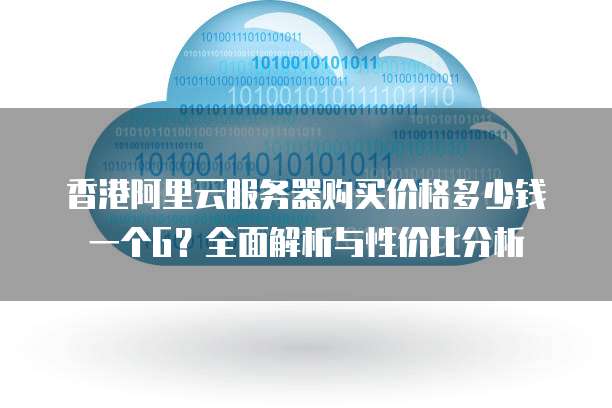 香港阿里云服务器购买价格多少钱一个G?全面解析与性价比分析