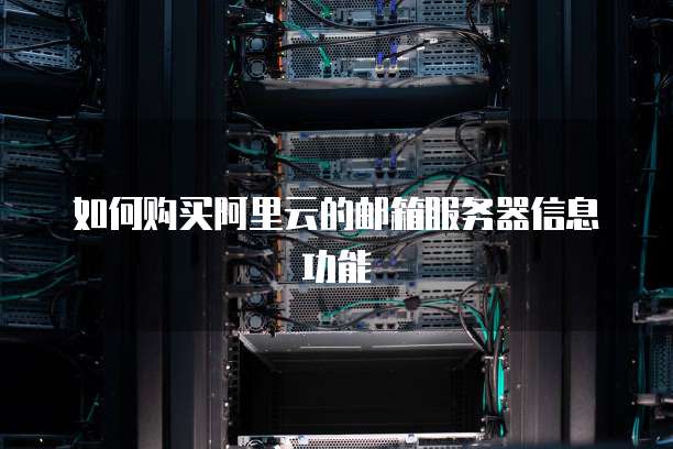 如何购买阿里云的邮箱服务器信息功能
