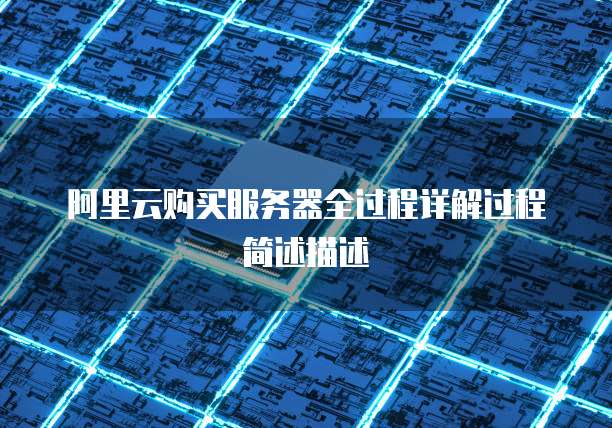 阿里云购买服务器全过程详解过程简述描述