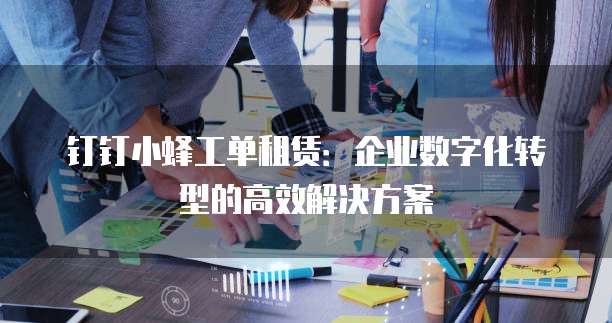 钉钉小蜂工单租赁:企业数字化转型的高效解决方案