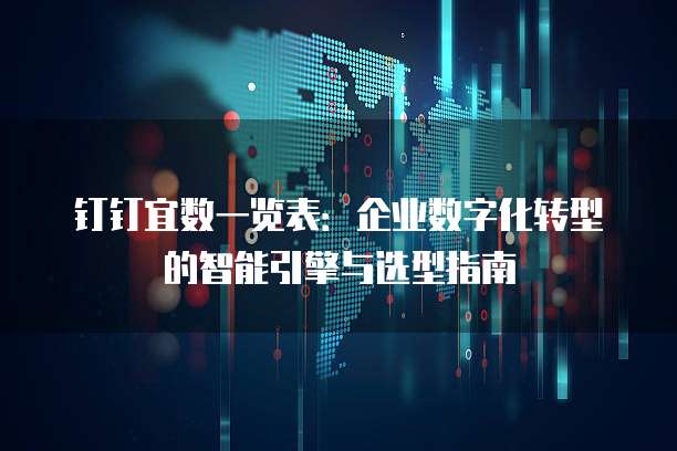 钉钉宜数一览表:企业数字化转型的智能引擎与选型指南