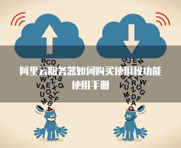 阿里云服务器如何购买使用权功能使用手册