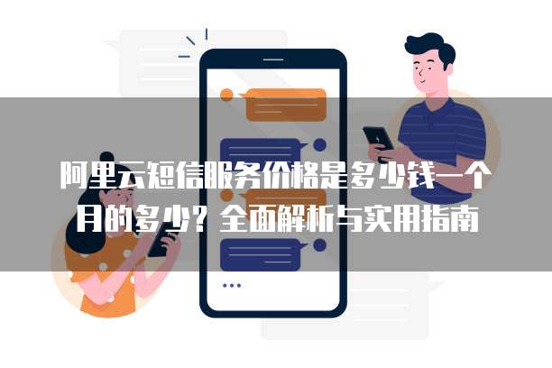 阿里云短信服务价格是多少钱一个月的多少?全面解析与实用指南