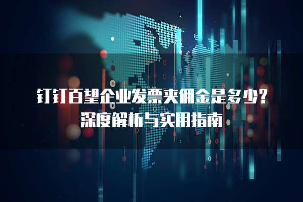钉钉百望企业发票夹佣金是多少?深度解析与实用指南
