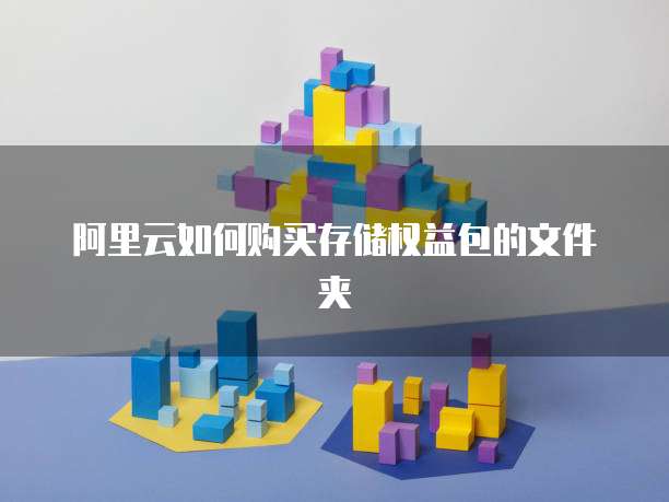 阿里云如何购买存储权益包的文件夹