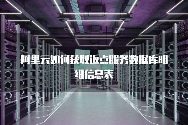 阿里云如何获取返点服务数据库明细信息表