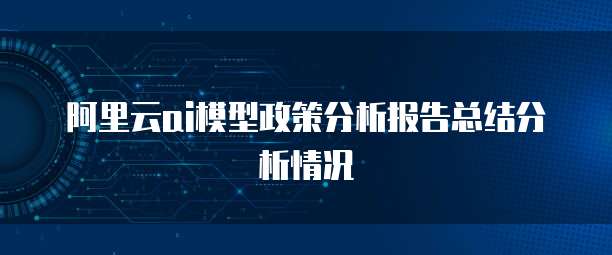 阿里云ai模型政策分析报告总结分析情况
