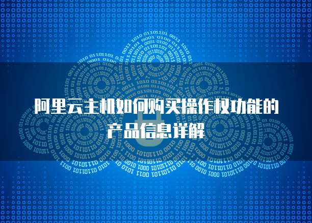 阿里云主机如何购买操作权功能的产品信息详解
