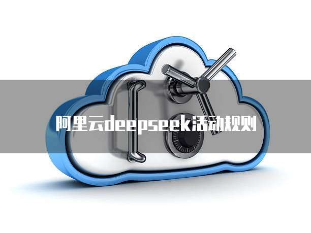 阿里云deepseek活动规则