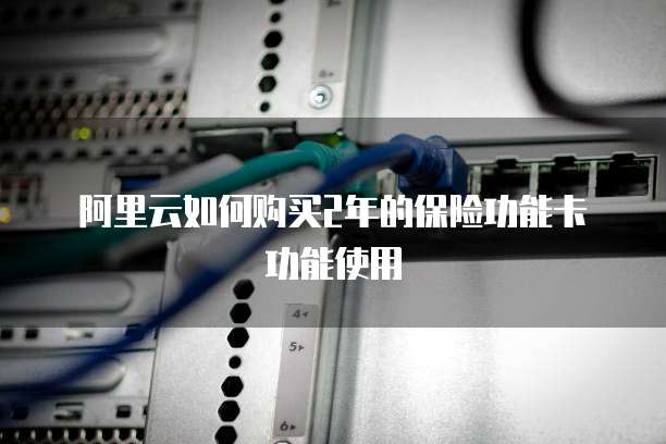 阿里云如何购买2年的保险功能卡功能使用