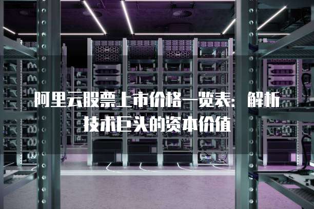 阿里云股票上市价格一览表:解析技术巨头的资本价值