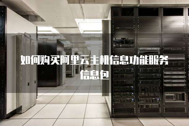 如何购买阿里云主机信息功能服务信息包