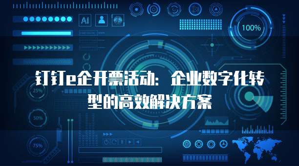 钉钉e企开票活动:企业数字化转型的高效解决方案
