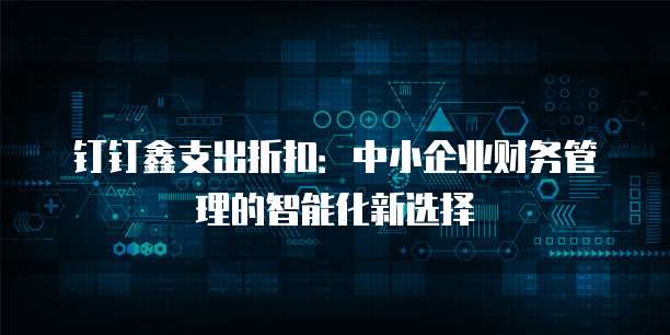 钉钉鑫支出折扣:中小企业财务管理的智能化新选择