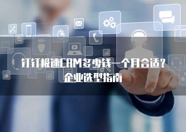 钉钉极速CRM多少钱一个月合适？企业选型指南