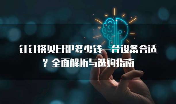 钉钉搭贝ERP多少钱一台设备合适?全面解析与选购指南