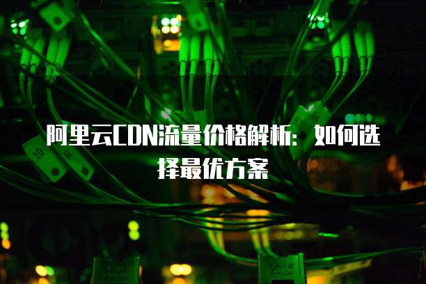 阿里云CDN流量价格解析:如何选择最优方案
