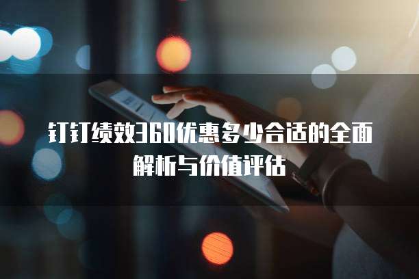 钉钉绩效360优惠多少合适的全面解析与价值评估