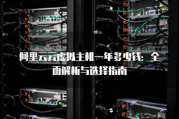 阿里云云虚拟主机一年多少钱:全面解析与选择指南
