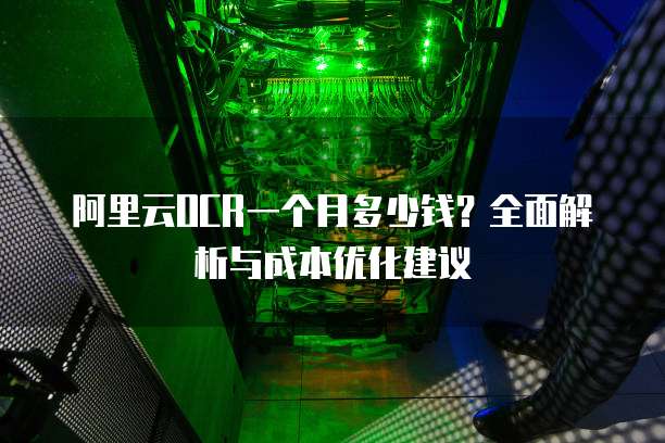 阿里云OCR一个月多少钱?全面解析与成本优化建议